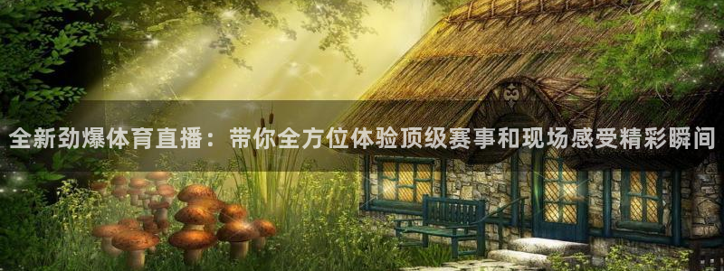 松鼠宝贝体育：全新劲爆体育直播：带你全方位体验顶级赛事和现场感受精彩瞬间